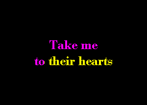 Take me

to their hearts