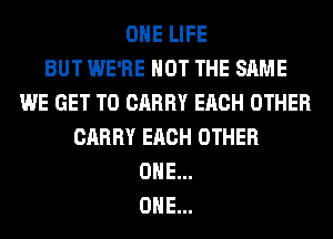 OHE LIFE
BUT WE'RE NOT THE SAME
WE GET TO CARRY EACH OTHER
CARRY EACH OTHER
ONE...
ONE...