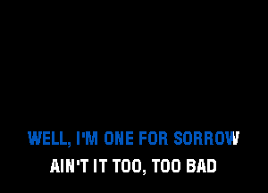 WELL, I'M ONE FOR SORROW
AIN'T IT T00, T00 BAD