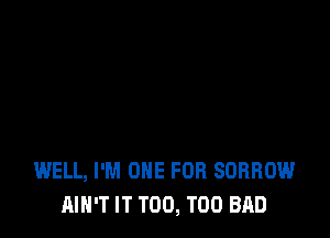 WELL, I'M ONE FOR SORROW
AIN'T IT T00, T00 BAD