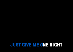 JUST GIVE ME ONE NIGHT