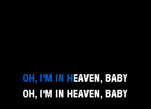 0H, I'M IN HEAVEN, BABY
0H, I'M IN HEAVEN, BABY