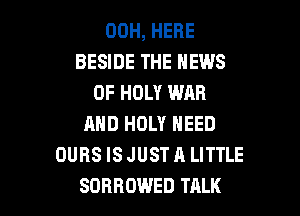00H, HERE
BESIDE THE NEWS
OF HOLY WAR
AND HOLY NEED
OUBS IS JUST A LITTLE

SORRDWED TALK l