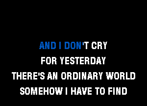 AND I DON'T CRY
FOR YESTERDAY
THERE'S AH ORDINARY WORLD
SOMEHOW I HAVE TO FIND