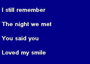 I still remember

The night we met

You said you

Loved my smile