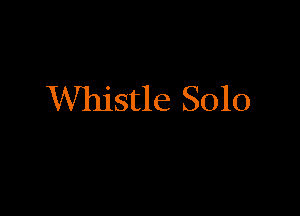 Whistle Solo