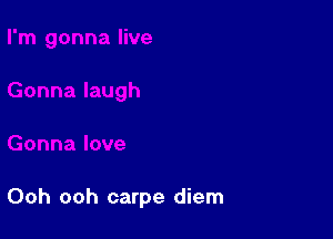 Ooh ooh carpe diem