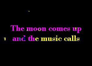 1

The moon comes up

and the music calls