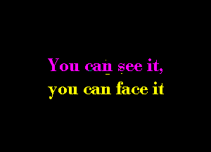 You (-31! see it,

you can face it