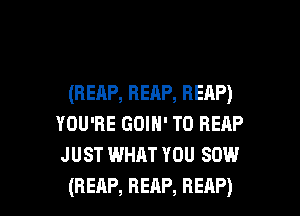 (REAP,BEAP,BEAP)
YOU'RE GOIH' T0 RERP
JUST WHAT YOU 80W

(REAP, REAP, REAP) l