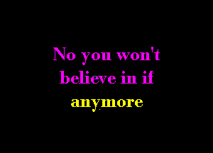 No you won't

believe in if

anymore