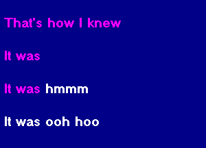 hmmm

It was ooh hoo