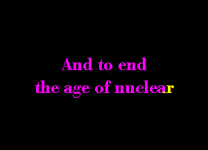 And to end

the age of nuclear
