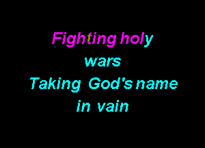 Fighting holy
wars

Taking God'sname
in vain