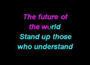The future of
the World

Stand up those
who understand