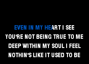 EVEN IN MY HEARTI SEE
YOU'RE HOT BEING TRUE TO ME
DEEP WITHIN MY SOULI FEEL
HOTHlH'S LIKE IT USED TO BE