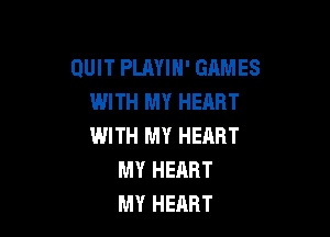 QUIT PLAYIH' GAMES
WITH MY HEART

WITH MY HEART
MY HERRT
MY HERBT