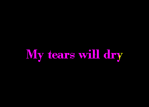My tears will dry