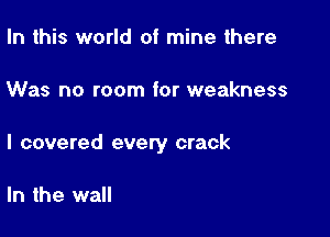 In this world of mine there

Was no room for weakness

I covered every crack

In the wall