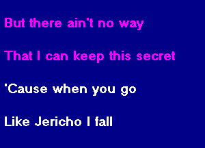 'Cause when you go

Like Jericho I fall