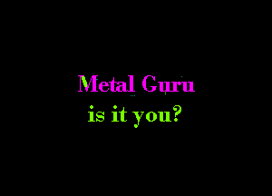Metal Guru

is it you?