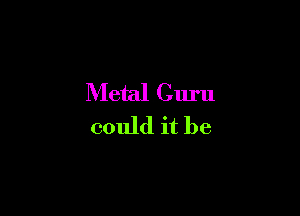 Metal Guru

could it be