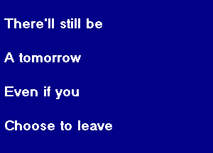 'There1ls H be

Ammmmw

Evenifyou

Choosetoleave