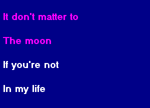 If you're not

In my life