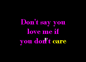 Don't say you

love me if
you dOITt care