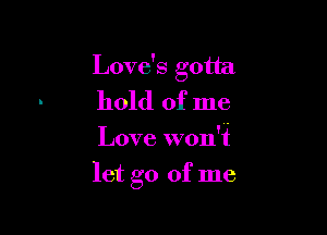 Love's gotta
hold of me

Love won't

let go of me