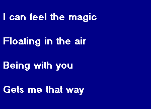 I can feel the magic

Floating in the air

Being with you

Gets me that way