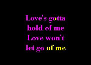 Love's gotta
hold of me

Love won't

let go of me