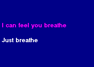 Just breathe