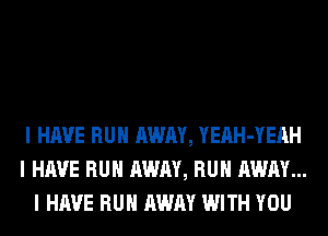 I HAVE RUII AWAY, YEAH-YEAH
I HAVE RUII AWAY, RUII AWAY...
I HAVE RUII AWAY WITH YOU