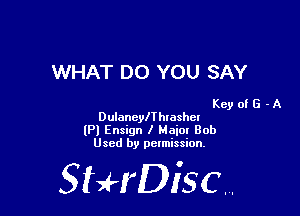 WHAT DO YOU SAY

Key of G - A
Dulanelehlasth
lPl Ensign I Maia! Bob
Used by pelmission,

StHDisc.