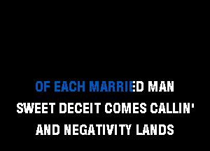 OF EACH MARRIED MAN
SWEET DECEIT COMES CALLIH'
AND HEGATIVITY LANDS
