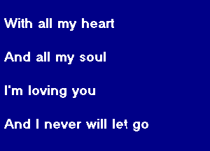 With all my heart
And all my soul

I'm loving you

And I never will let go