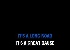 IT'S A LONG ROAD
IT'S A GREAT CAUSE