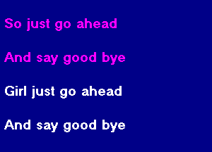 Girl just go ahead

And say good bye