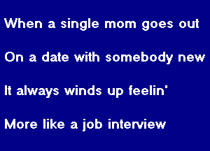 When a single mom goes out
On a date with somebody new
It always winds up feelin'

More like a job interview