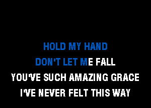 HOLD MY HAND
DON'T LET ME FALL
YOU'VE SUCH AMAZING GRACE
I'VE NEVER FELT THIS WAY