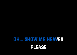 0H... SHOW ME HEAVEN
PLEASE