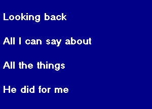 Looking back

All I can say about

All the things

He did for me