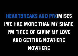 HEARTBREAKS AND PROMISES
I'VE HAD MORE THAN MY SHARE
I'M TIRED OF GIVIH' MY LOVE
AND GETTING NOWHERE
NOWHERE