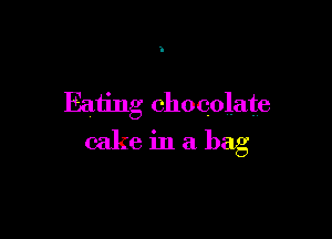 Eating chocolate

cake in a bag