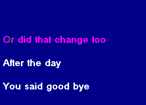 After the day

You said good bye