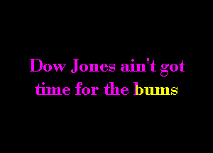 Dow Jones ain't got

time for the bums