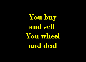 You buy
and sell

You Wheel

and deal