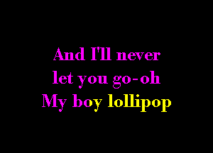 And I'll never

let you go- 011

My boy lollipop