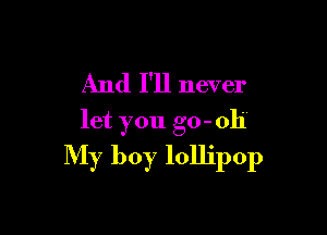 And I'll never

let you go- 011

My boy lollipop